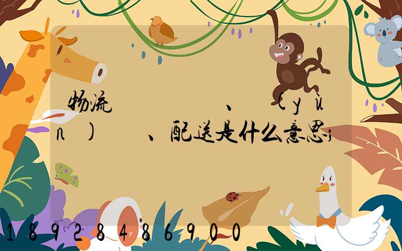 物流、運(yùn)輸、配送是什么意思